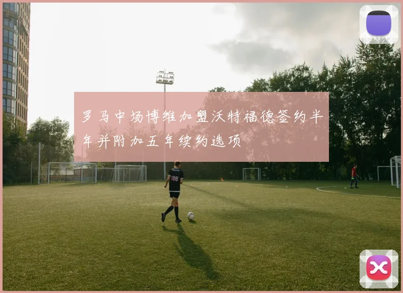 罗马中场博维加盟沃特福德签约半年并附加五年续约选项