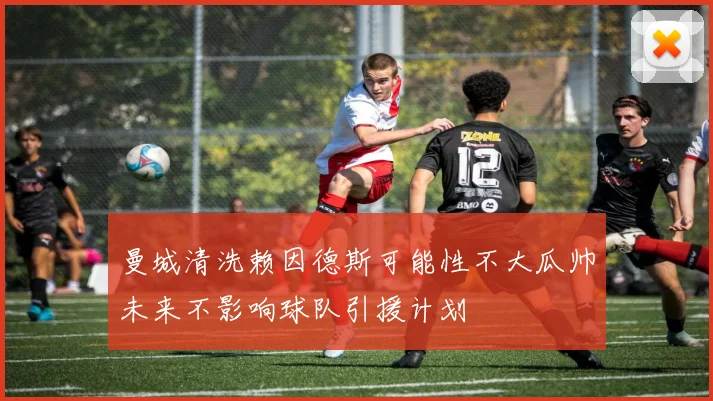 曼城清洗赖因德斯可能性不大瓜帅未来不影响球队引援计划