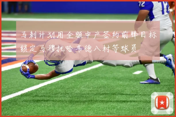 马刺计划用全额中产签约前锋目标锁定马穆托哈韦德八村等球员