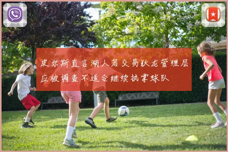 皮尔斯直言湖人若交易狄龙管理层应被调查不适合继续执掌球队