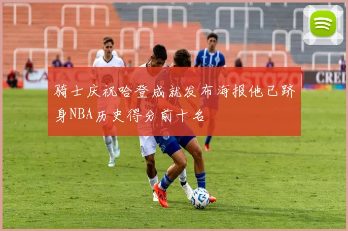 骑士庆祝哈登成就发布海报他已跻身NBA历史得分前十名