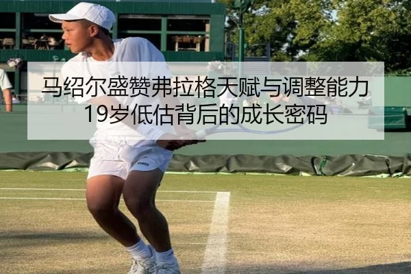 马绍尔盛赞弗拉格天赋与调整能力 19岁低估背后的成长密码